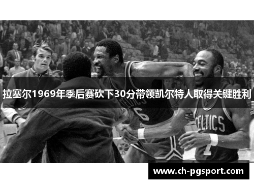 拉塞尔1969年季后赛砍下30分带领凯尔特人取得关键胜利