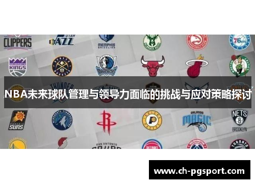 NBA未来球队管理与领导力面临的挑战与应对策略探讨