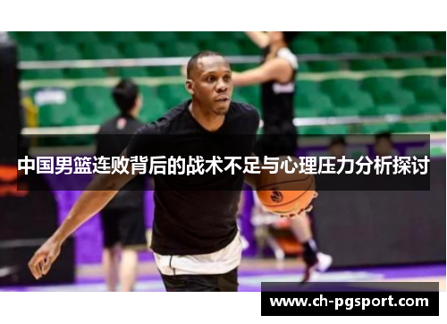 中国男篮连败背后的战术不足与心理压力分析探讨