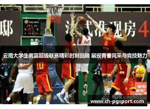 云南大学生男篮超级联赛精彩时刻回顾 展现青春风采与竞技魅力