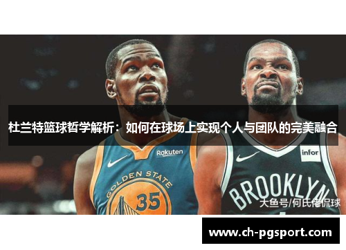 杜兰特篮球哲学解析：如何在球场上实现个人与团队的完美融合