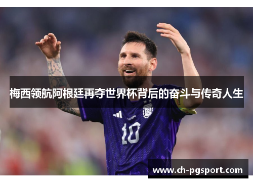 梅西领航阿根廷再夺世界杯背后的奋斗与传奇人生