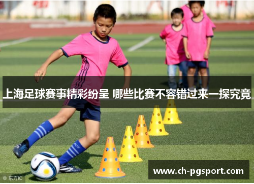 上海足球赛事精彩纷呈 哪些比赛不容错过来一探究竟