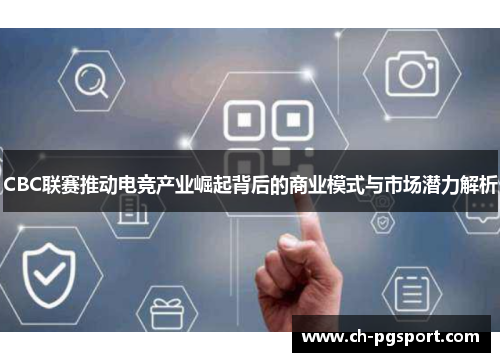 CBC联赛推动电竞产业崛起背后的商业模式与市场潜力解析