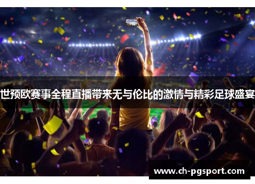世预欧赛事全程直播带来无与伦比的激情与精彩足球盛宴