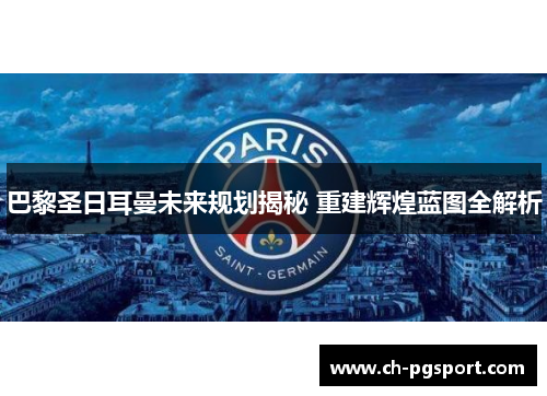 巴黎圣日耳曼未来规划揭秘 重建辉煌蓝图全解析