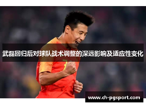 武磊回归后对球队战术调整的深远影响及适应性变化