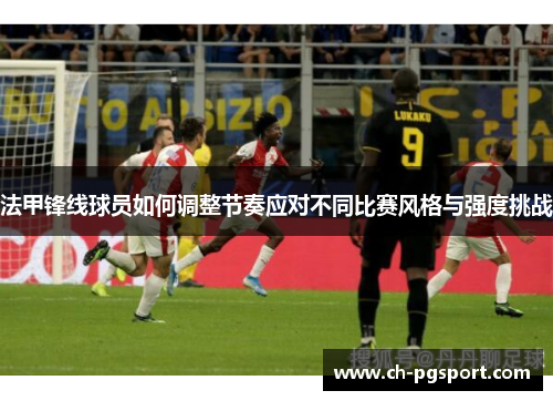 法甲锋线球员如何调整节奏应对不同比赛风格与强度挑战