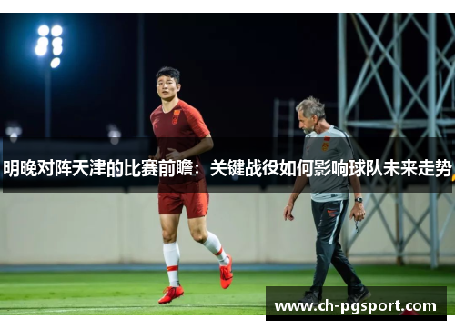 明晚对阵天津的比赛前瞻：关键战役如何影响球队未来走势