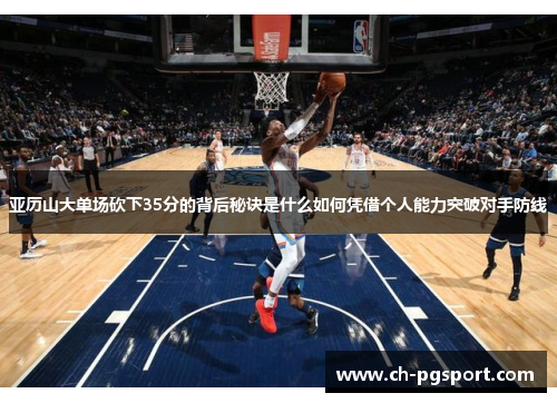 亚历山大单场砍下35分的背后秘诀是什么如何凭借个人能力突破对手防线
