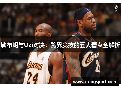 勒布朗与Uzi对决：跨界竞技的五大看点全解析