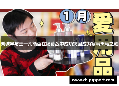 刘诚宇与王一凡能否在揭幕战中成功突围成为赛事黑马之谜