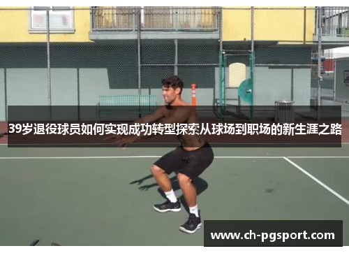 39岁退役球员如何实现成功转型探索从球场到职场的新生涯之路