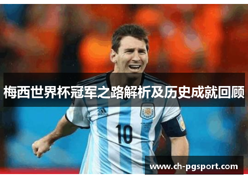 梅西世界杯冠军之路解析及历史成就回顾