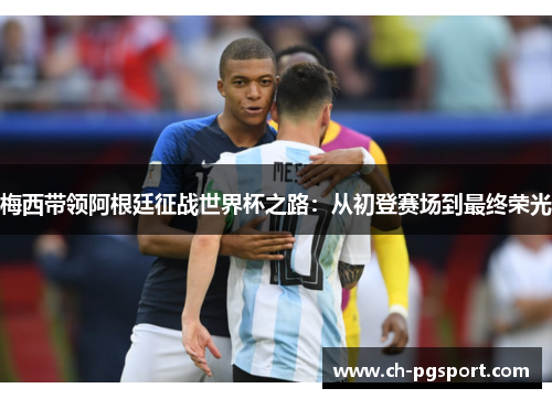 梅西带领阿根廷征战世界杯之路：从初登赛场到最终荣光