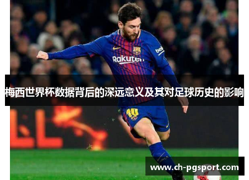 梅西世界杯数据背后的深远意义及其对足球历史的影响
