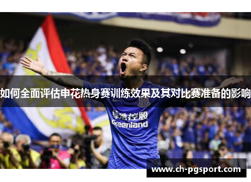 如何全面评估申花热身赛训练效果及其对比赛准备的影响