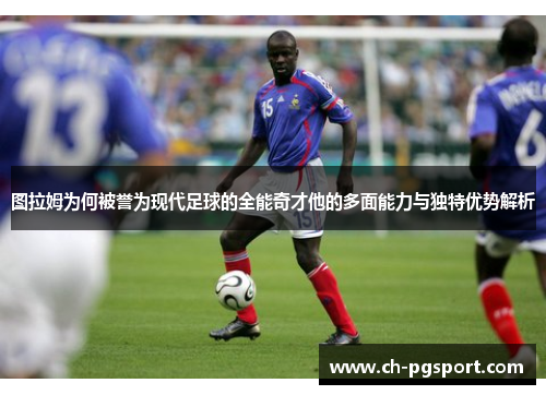 图拉姆为何被誉为现代足球的全能奇才他的多面能力与独特优势解析