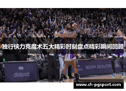 独行侠力克魔术五大精彩时刻盘点精彩瞬间回顾