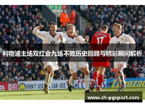 利物浦主场双红会九场不败历史回顾与精彩瞬间解析