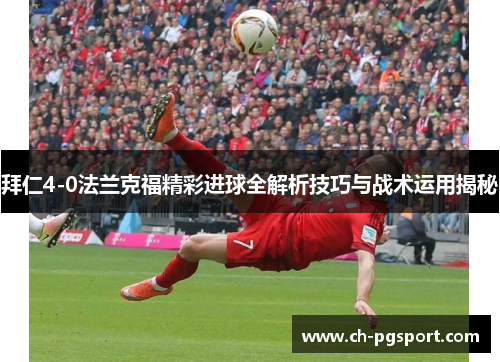 拜仁4-0法兰克福精彩进球全解析技巧与战术运用揭秘
