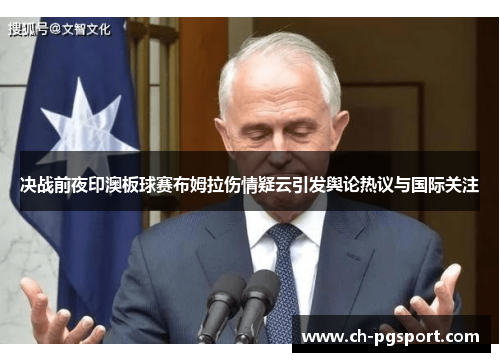 决战前夜印澳板球赛布姆拉伤情疑云引发舆论热议与国际关注