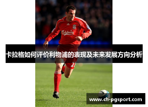 卡拉格如何评价利物浦的表现及未来发展方向分析