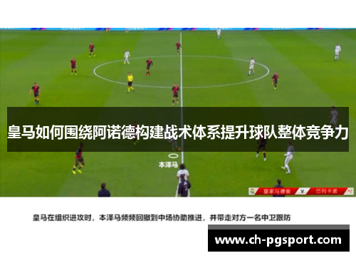 皇马如何围绕阿诺德构建战术体系提升球队整体竞争力