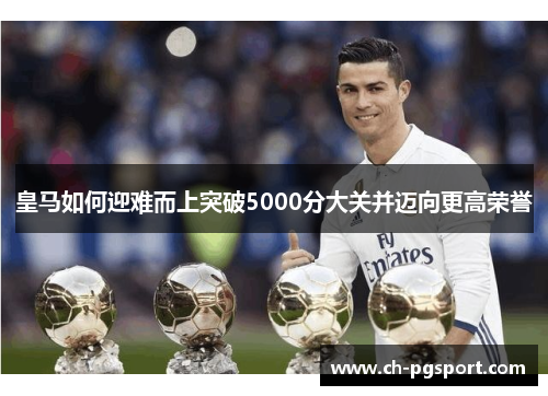 皇马如何迎难而上突破5000分大关并迈向更高荣誉