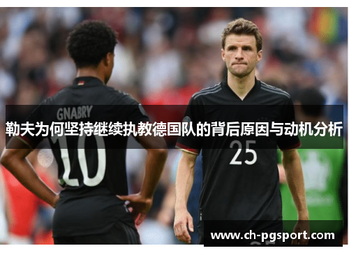 勒夫为何坚持继续执教德国队的背后原因与动机分析