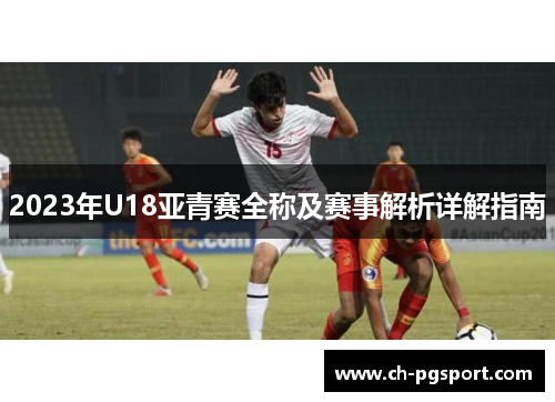 2023年U18亚青赛全称及赛事解析详解指南