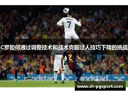 C罗如何通过调整技术和战术克服过人技巧下降的挑战