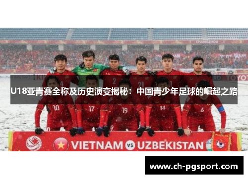U18亚青赛全称及历史演变揭秘：中国青少年足球的崛起之路