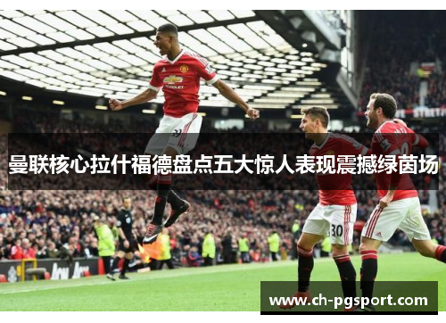 曼联核心拉什福德盘点五大惊人表现震撼绿茵场