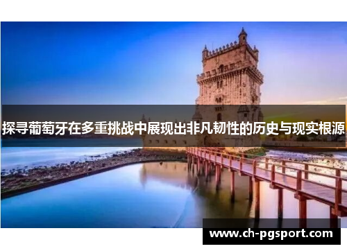 探寻葡萄牙在多重挑战中展现出非凡韧性的历史与现实根源