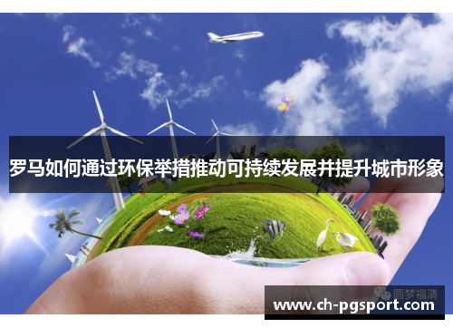 罗马如何通过环保举措推动可持续发展并提升城市形象