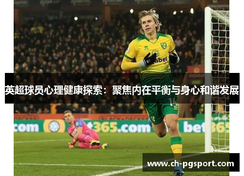 英超球员心理健康探索：聚焦内在平衡与身心和谐发展