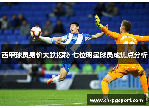 西甲球员身价大跌揭秘 七位明星球员成焦点分析 西甲球员身价大跌揭秘 七位明星球员成焦点分析