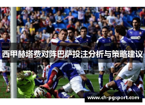 西甲赫塔费对阵巴萨投注分析与策略建议 西甲赫塔费对阵巴萨投注分析与策略建议