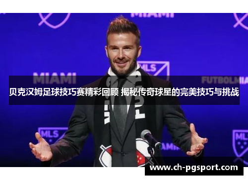 贝克汉姆足球技巧赛精彩回顾 揭秘传奇球星的完美技巧与挑战