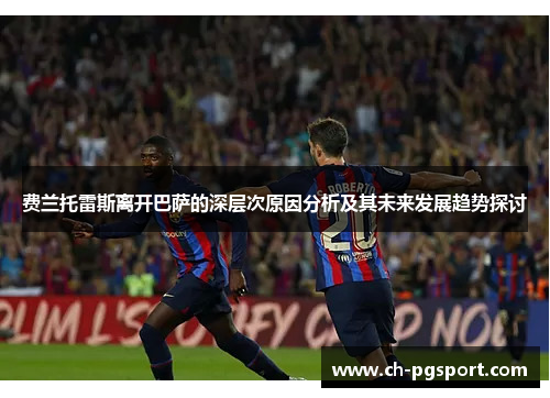费兰托雷斯离开巴萨的深层次原因分析及其未来发展趋势探讨