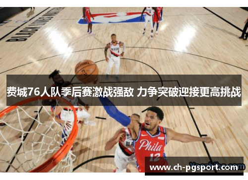 费城76人队季后赛激战强敌 力争突破迎接更高挑战