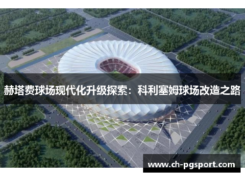 赫塔费球场现代化升级探索：科利塞姆球场改造之路