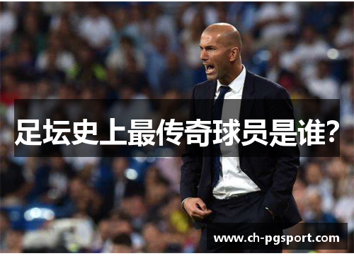 足坛史上最传奇球员是谁？