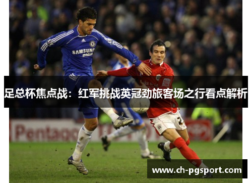 足总杯焦点战:红军挑战英冠劲旅客场之行看点解析 足总杯焦点战:红军挑战英冠劲旅客场之行看点解析