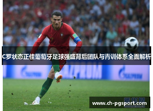 C罗状态正佳葡萄牙足球强盛背后团队与青训体系全面解析 C罗状态正佳葡萄牙足球强盛背后团队与青训体系全面解析