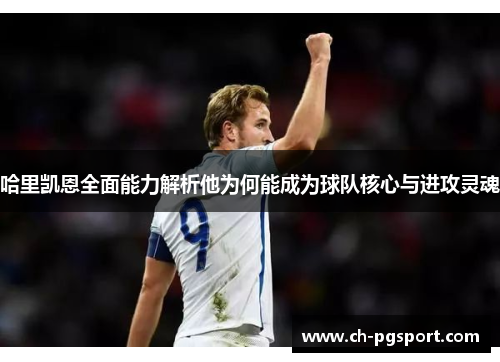 哈里凯恩全面能力解析他为何能成为球队核心与进攻灵魂 哈里凯恩全面能力解析他为何能成为球队核心与进攻灵魂