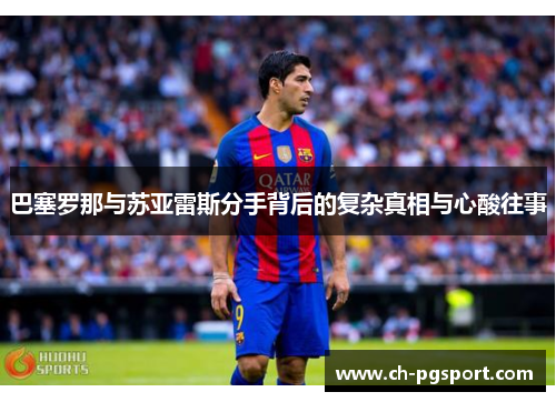 巴塞罗那与苏亚雷斯分手背后的复杂真相与心酸往事 巴塞罗那与苏亚雷斯分手背后的复杂真相与心酸往事