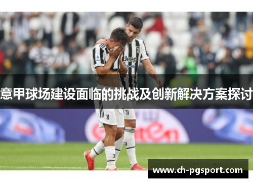意甲球场建设面临的挑战及创新解决方案探讨