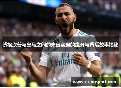 博格坎普与皇马之间的未曾实现的缘分与背后故事揭秘 博格坎普与皇马之间的未曾实现的缘分与背后故事揭秘